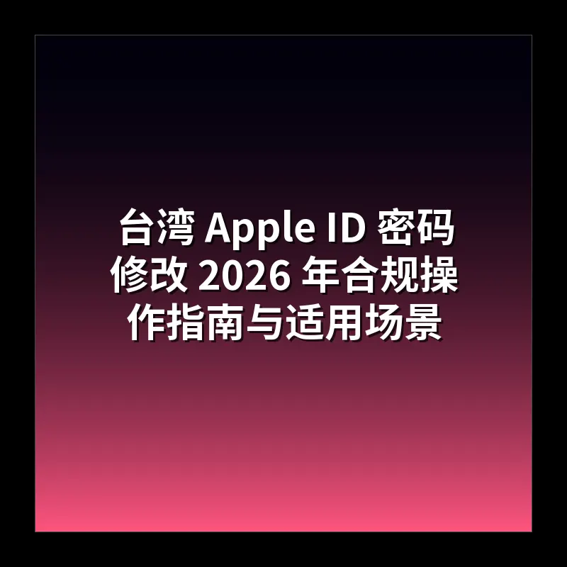 台湾 Apple ID 密码修改 2026 年合规操作指南与适用场景
