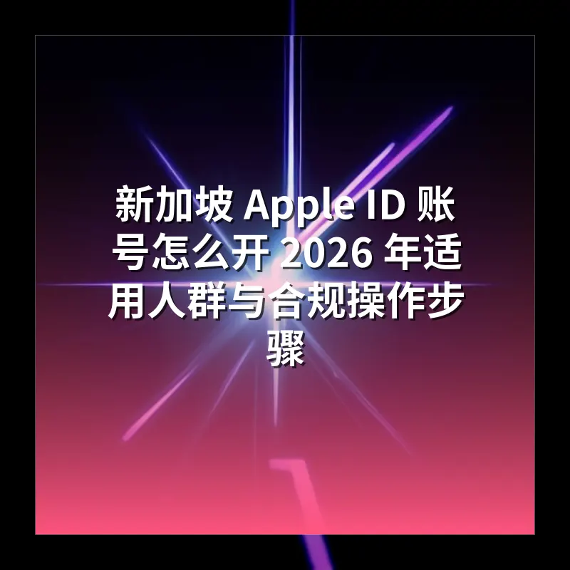 新加坡 Apple ID 账号怎么开 2026 年适用人群与合规操作步骤