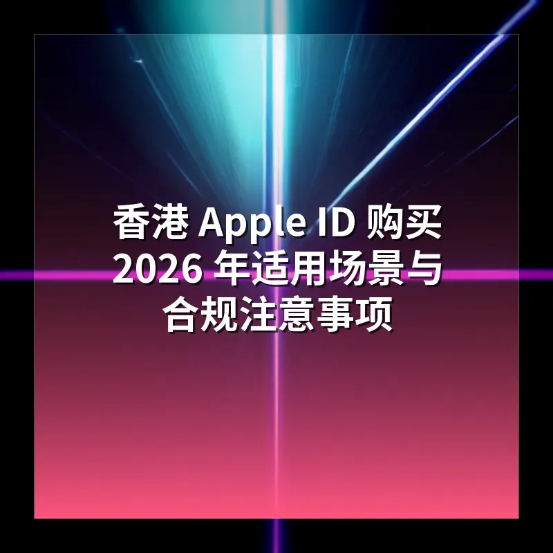香港 Apple ID 购买 2026 年适用场景与合规注意事项