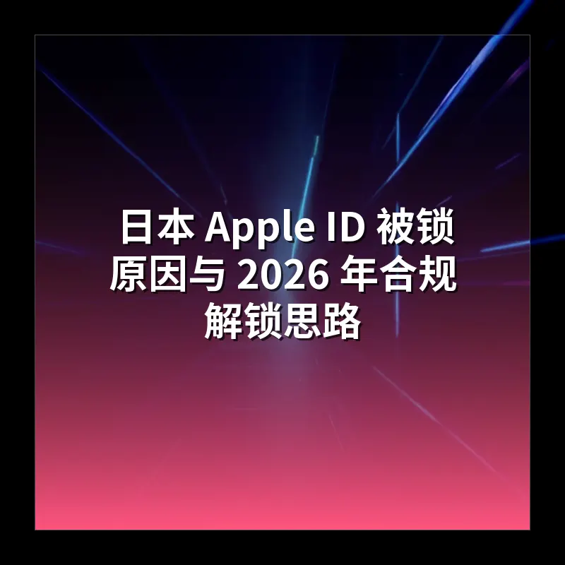 日本 Apple ID 被锁原因与 2026 年合规解锁思路