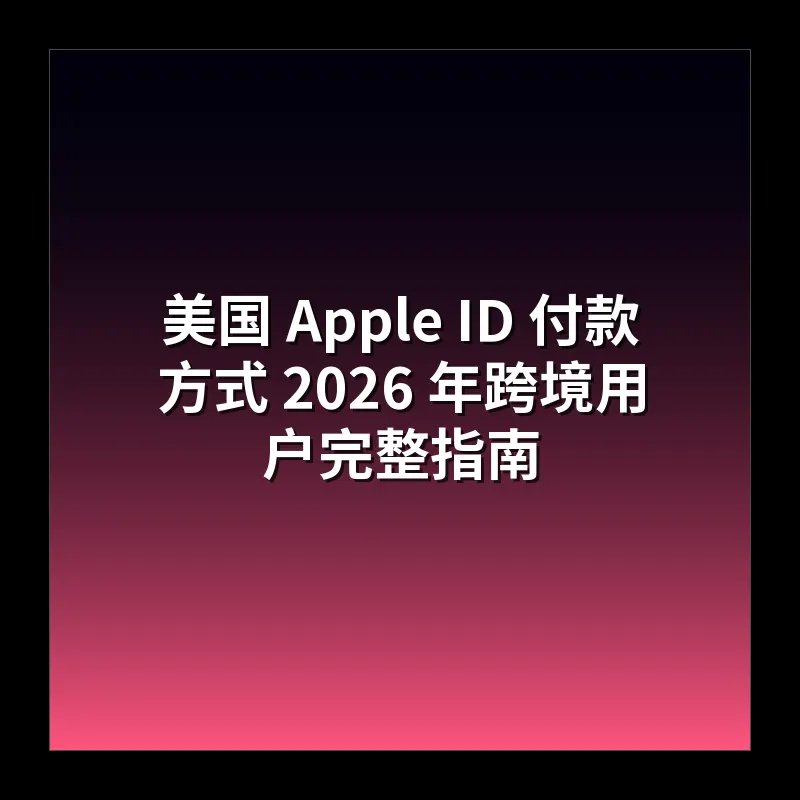 美国 Apple ID 付款方式 2026 年跨境用户完整指南