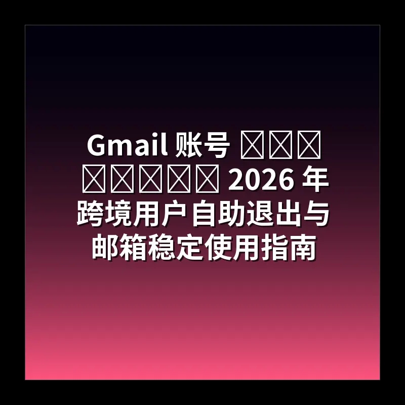 Gmail 账号 ထွက်နည်း 2026 年跨境用户自助退出与邮箱稳定使用指南