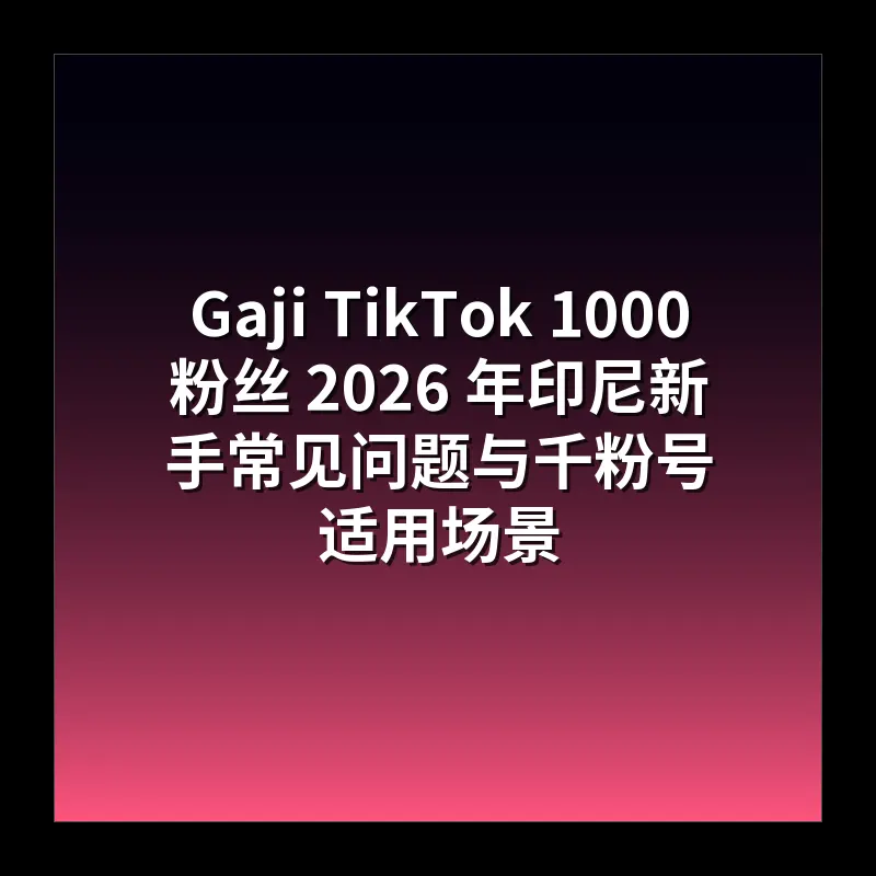Gaji TikTok 1000 粉丝 2026 年印尼新手常见问题与千粉号适用场景