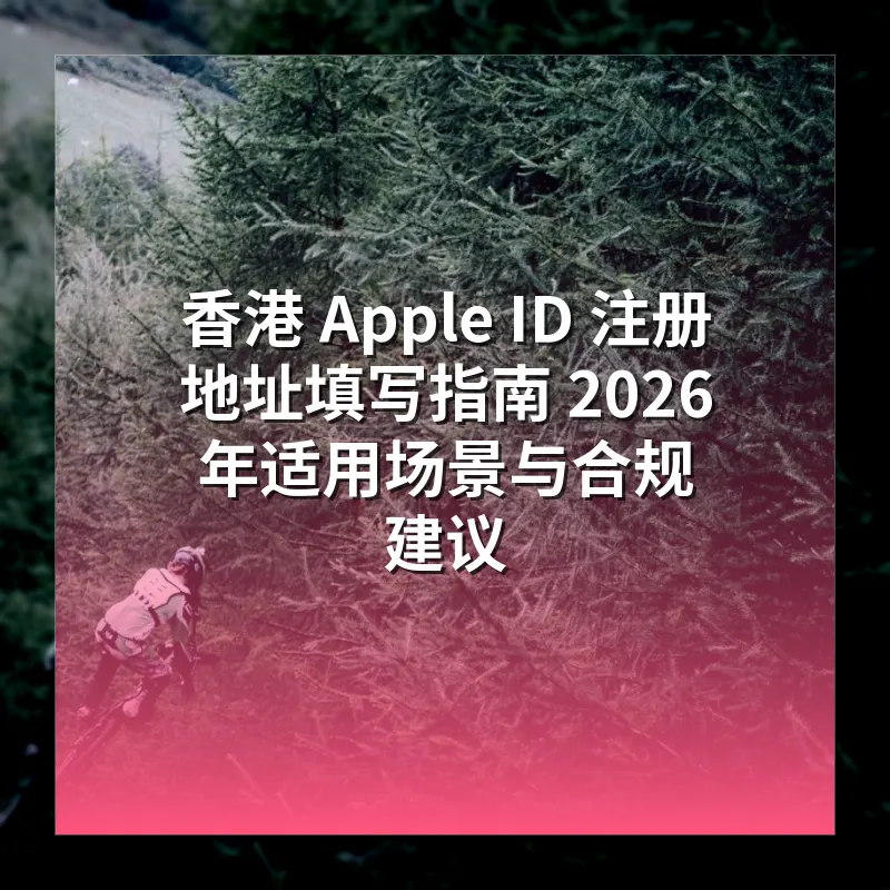 香港 Apple ID 注册地址填写指南 2026 年适用场景与合规建议