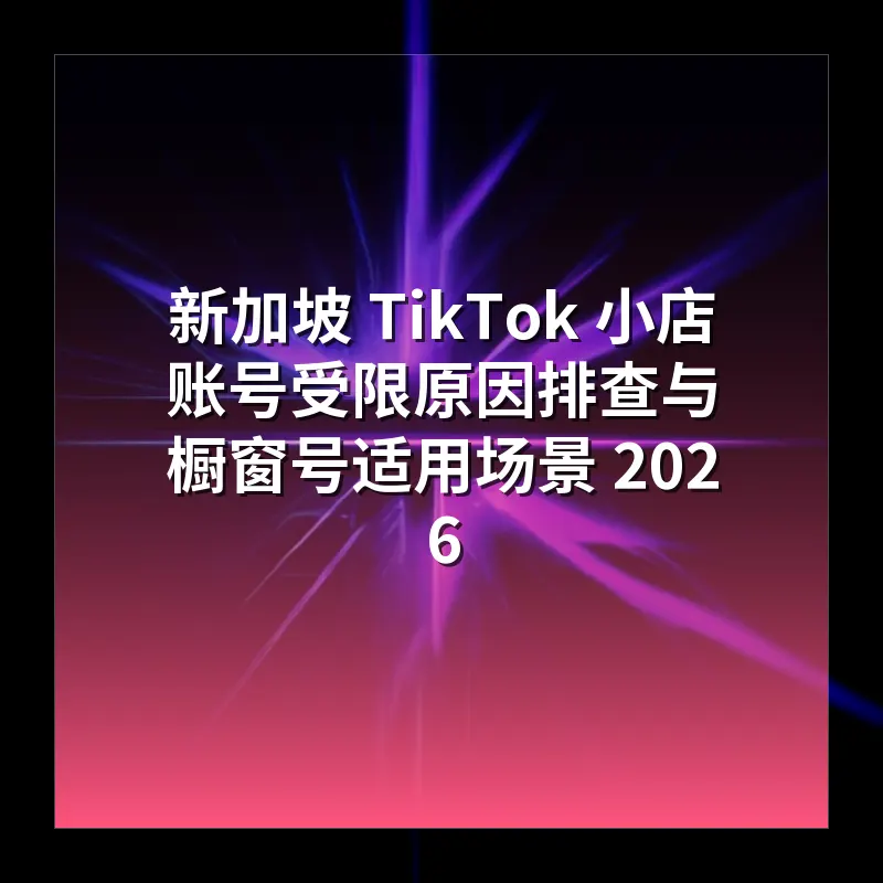 新加坡 TikTok 小店挂车失败 从登录环境到主体资质逐项检查