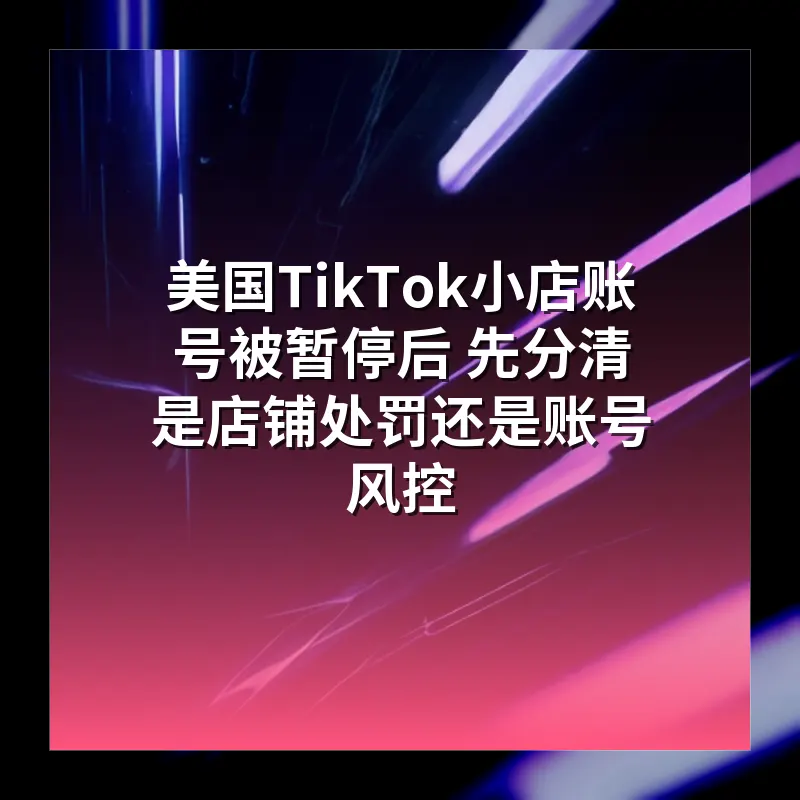 美国TikTok小店账号被暂停后 先分清是店铺处罚还是账号风控