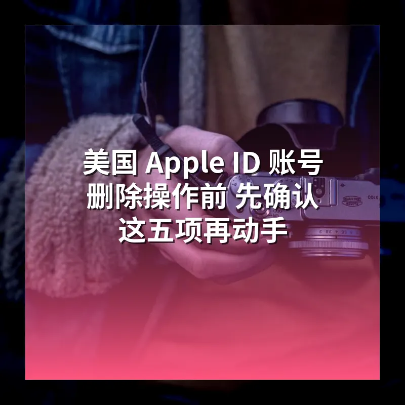 美国 Apple ID 账号删除操作前 先确认这五项再动手